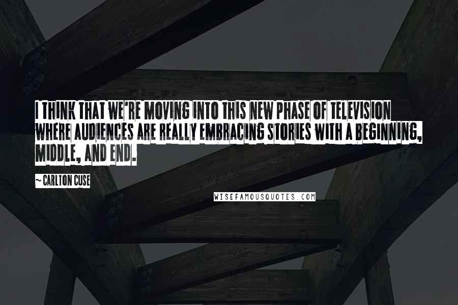 Carlton Cuse Quotes: I think that we're moving into this new phase of television where audiences are really embracing stories with a beginning, middle, and end.