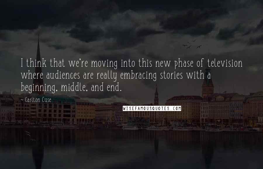 Carlton Cuse Quotes: I think that we're moving into this new phase of television where audiences are really embracing stories with a beginning, middle, and end.