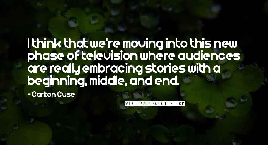 Carlton Cuse Quotes: I think that we're moving into this new phase of television where audiences are really embracing stories with a beginning, middle, and end.