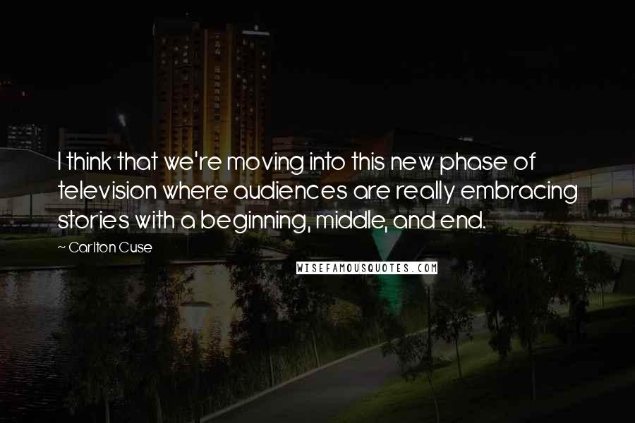 Carlton Cuse Quotes: I think that we're moving into this new phase of television where audiences are really embracing stories with a beginning, middle, and end.