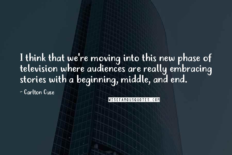 Carlton Cuse Quotes: I think that we're moving into this new phase of television where audiences are really embracing stories with a beginning, middle, and end.