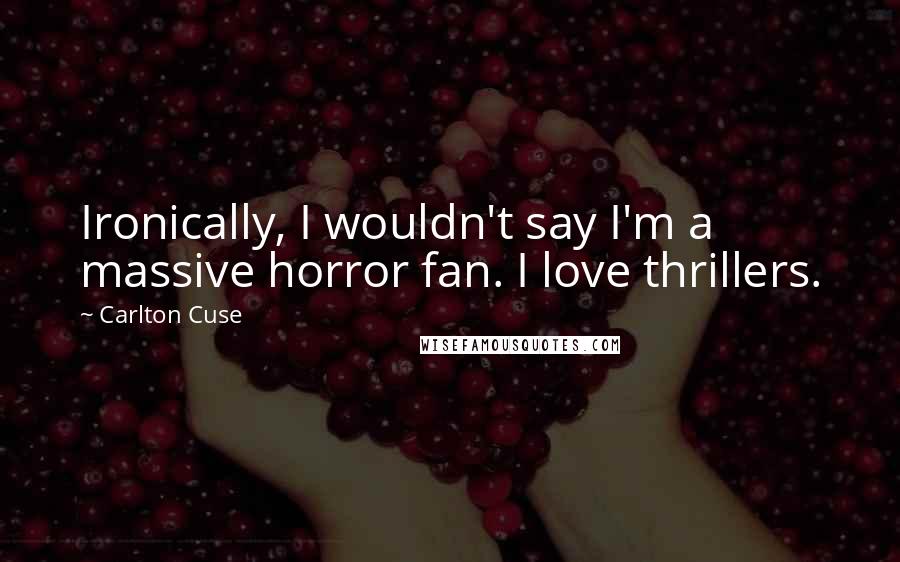 Carlton Cuse Quotes: Ironically, I wouldn't say I'm a massive horror fan. I love thrillers.