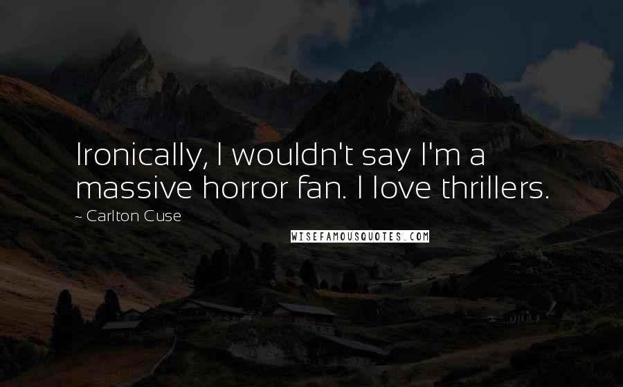 Carlton Cuse Quotes: Ironically, I wouldn't say I'm a massive horror fan. I love thrillers.