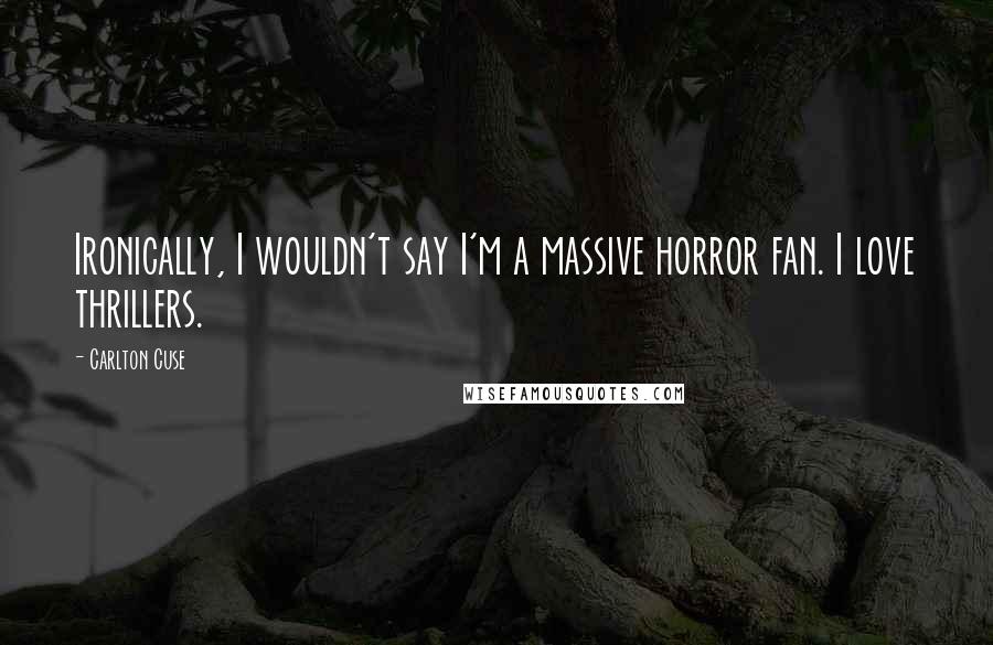 Carlton Cuse Quotes: Ironically, I wouldn't say I'm a massive horror fan. I love thrillers.