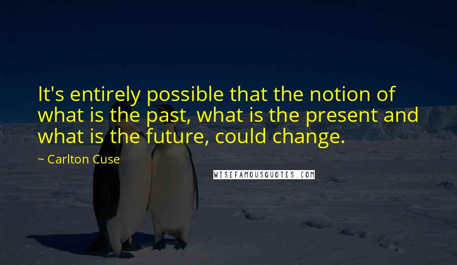 Carlton Cuse Quotes: It's entirely possible that the notion of what is the past, what is the present and what is the future, could change.