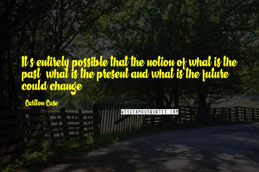 Carlton Cuse Quotes: It's entirely possible that the notion of what is the past, what is the present and what is the future, could change.