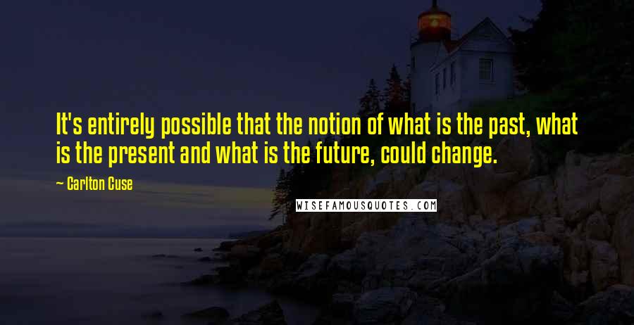 Carlton Cuse Quotes: It's entirely possible that the notion of what is the past, what is the present and what is the future, could change.