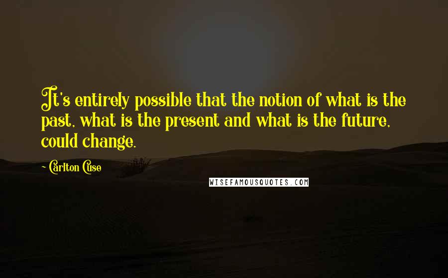 Carlton Cuse Quotes: It's entirely possible that the notion of what is the past, what is the present and what is the future, could change.