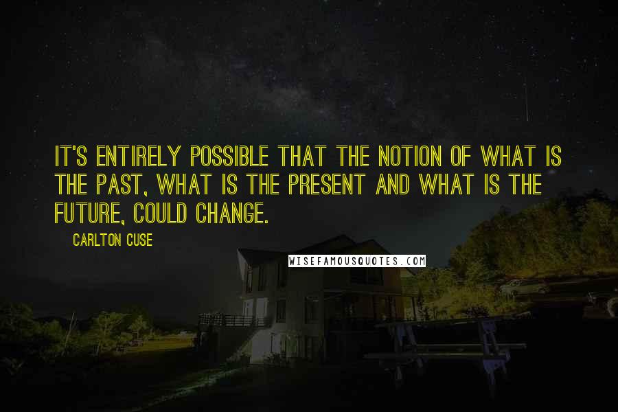 Carlton Cuse Quotes: It's entirely possible that the notion of what is the past, what is the present and what is the future, could change.