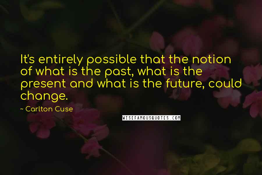 Carlton Cuse Quotes: It's entirely possible that the notion of what is the past, what is the present and what is the future, could change.