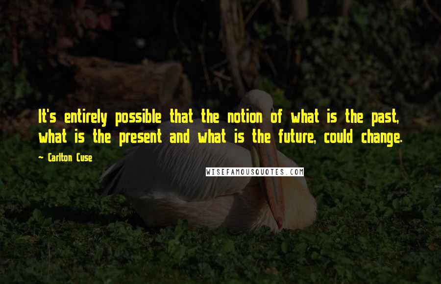 Carlton Cuse Quotes: It's entirely possible that the notion of what is the past, what is the present and what is the future, could change.