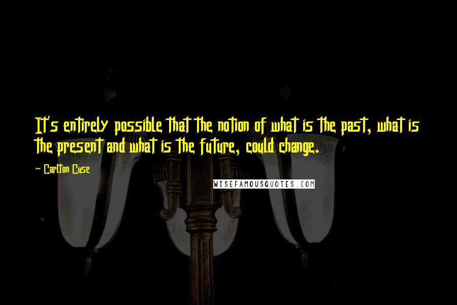 Carlton Cuse Quotes: It's entirely possible that the notion of what is the past, what is the present and what is the future, could change.