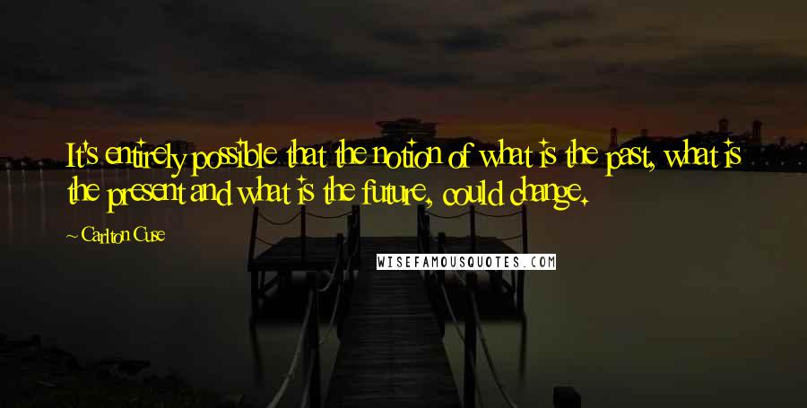 Carlton Cuse Quotes: It's entirely possible that the notion of what is the past, what is the present and what is the future, could change.