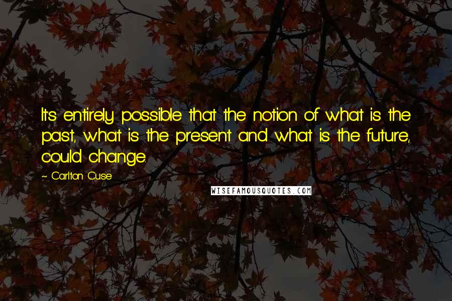 Carlton Cuse Quotes: It's entirely possible that the notion of what is the past, what is the present and what is the future, could change.