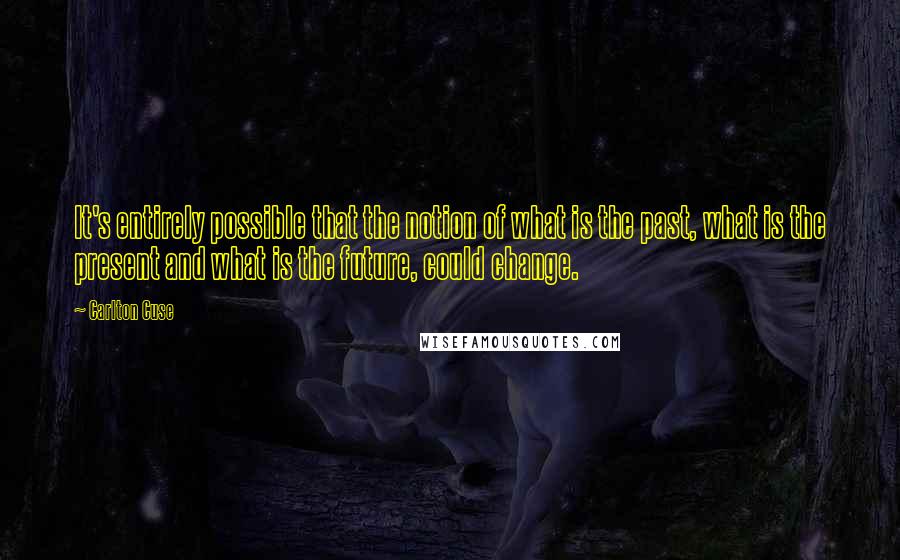 Carlton Cuse Quotes: It's entirely possible that the notion of what is the past, what is the present and what is the future, could change.