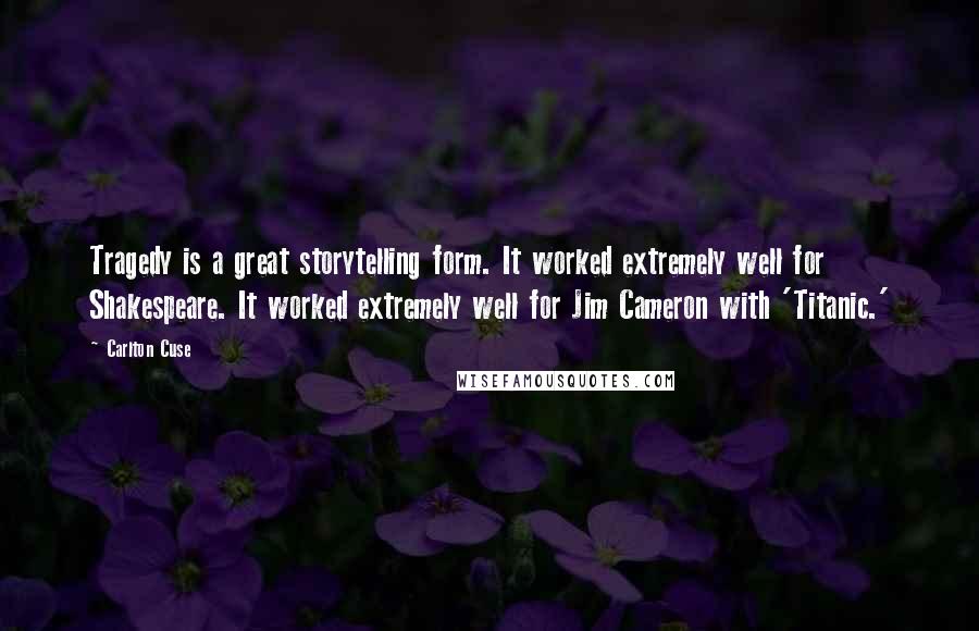 Carlton Cuse Quotes: Tragedy is a great storytelling form. It worked extremely well for Shakespeare. It worked extremely well for Jim Cameron with 'Titanic.'