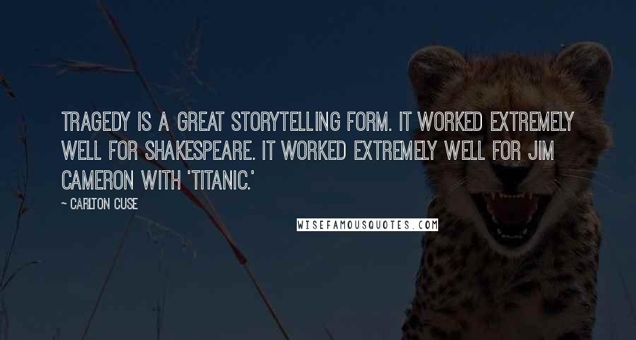 Carlton Cuse Quotes: Tragedy is a great storytelling form. It worked extremely well for Shakespeare. It worked extremely well for Jim Cameron with 'Titanic.'