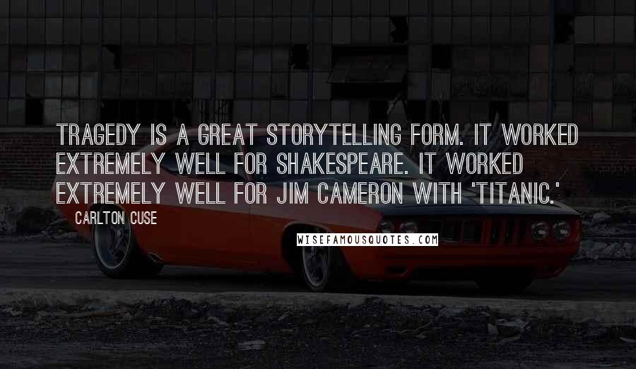 Carlton Cuse Quotes: Tragedy is a great storytelling form. It worked extremely well for Shakespeare. It worked extremely well for Jim Cameron with 'Titanic.'