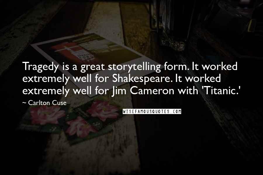 Carlton Cuse Quotes: Tragedy is a great storytelling form. It worked extremely well for Shakespeare. It worked extremely well for Jim Cameron with 'Titanic.'