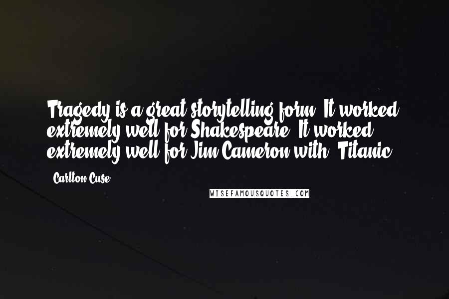 Carlton Cuse Quotes: Tragedy is a great storytelling form. It worked extremely well for Shakespeare. It worked extremely well for Jim Cameron with 'Titanic.'