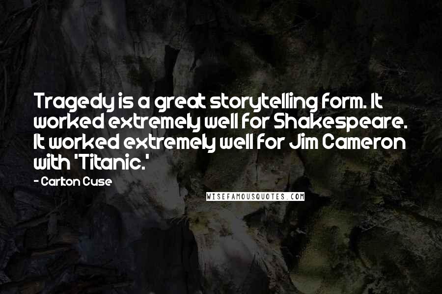 Carlton Cuse Quotes: Tragedy is a great storytelling form. It worked extremely well for Shakespeare. It worked extremely well for Jim Cameron with 'Titanic.'