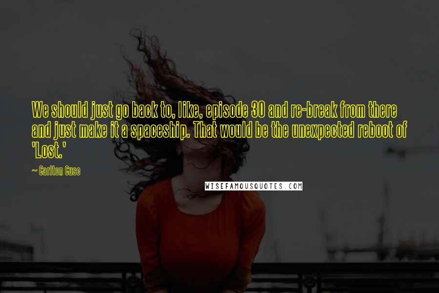 Carlton Cuse Quotes: We should just go back to, like, episode 30 and re-break from there and just make it a spaceship. That would be the unexpected reboot of 'Lost.'