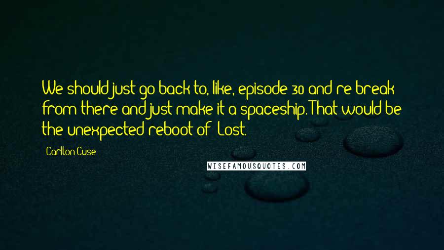 Carlton Cuse Quotes: We should just go back to, like, episode 30 and re-break from there and just make it a spaceship. That would be the unexpected reboot of 'Lost.'
