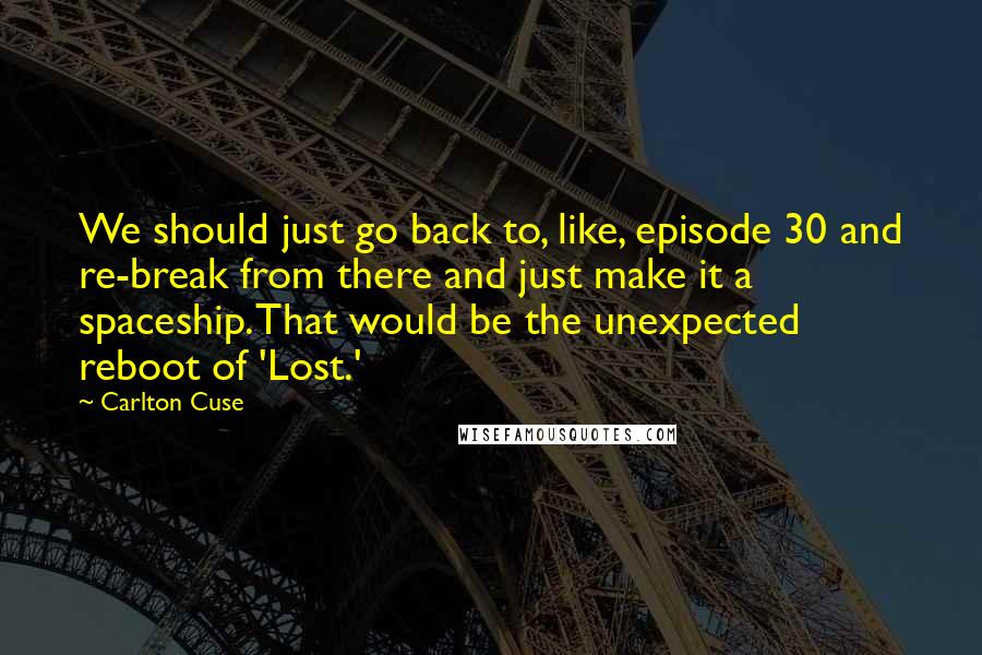Carlton Cuse Quotes: We should just go back to, like, episode 30 and re-break from there and just make it a spaceship. That would be the unexpected reboot of 'Lost.'