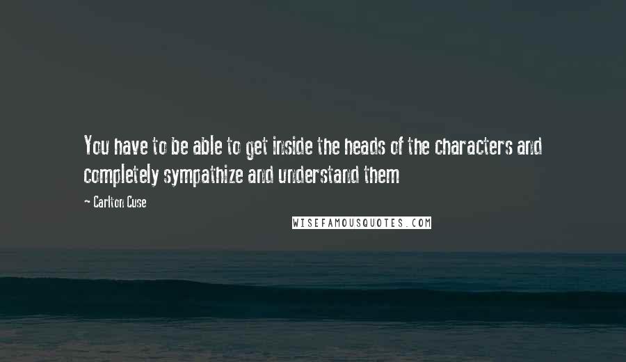 Carlton Cuse Quotes: You have to be able to get inside the heads of the characters and completely sympathize and understand them