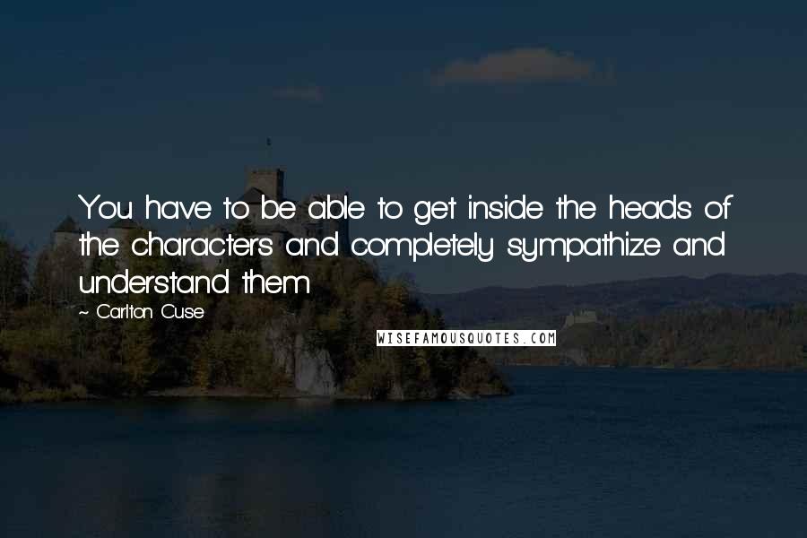 Carlton Cuse Quotes: You have to be able to get inside the heads of the characters and completely sympathize and understand them