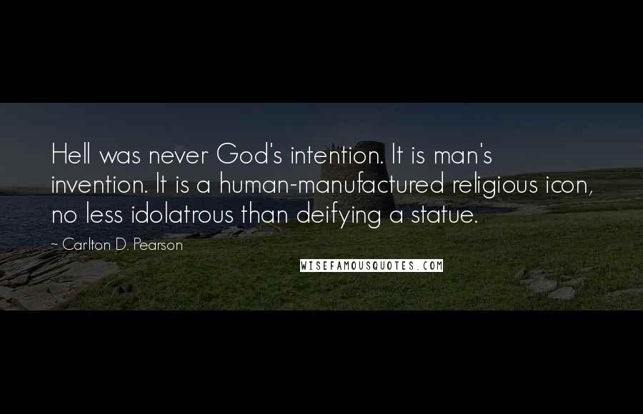 Carlton D. Pearson Quotes: Hell was never God's intention. It is man's invention. It is a human-manufactured religious icon, no less idolatrous than deifying a statue.