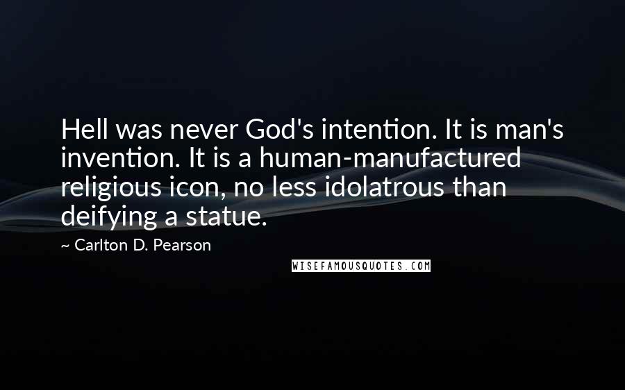 Carlton D. Pearson Quotes: Hell was never God's intention. It is man's invention. It is a human-manufactured religious icon, no less idolatrous than deifying a statue.