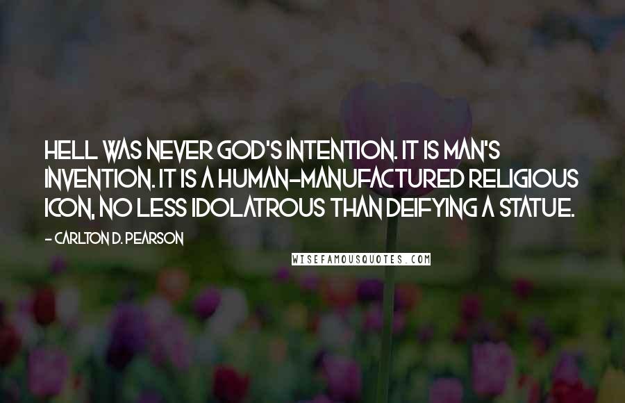 Carlton D. Pearson Quotes: Hell was never God's intention. It is man's invention. It is a human-manufactured religious icon, no less idolatrous than deifying a statue.