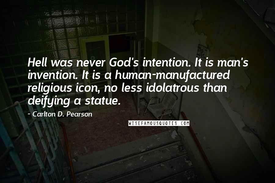 Carlton D. Pearson Quotes: Hell was never God's intention. It is man's invention. It is a human-manufactured religious icon, no less idolatrous than deifying a statue.