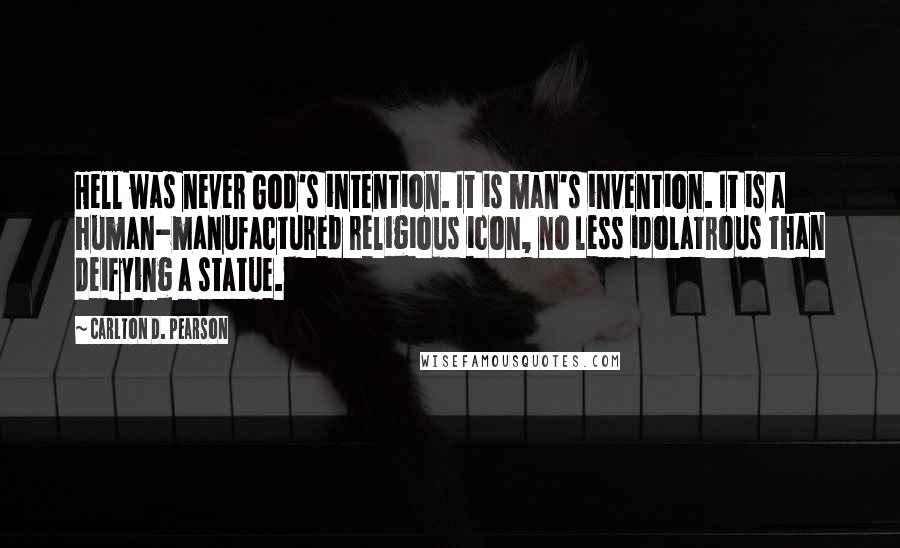 Carlton D. Pearson Quotes: Hell was never God's intention. It is man's invention. It is a human-manufactured religious icon, no less idolatrous than deifying a statue.