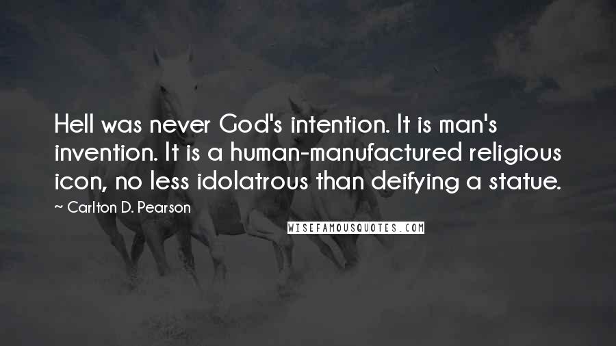 Carlton D. Pearson Quotes: Hell was never God's intention. It is man's invention. It is a human-manufactured religious icon, no less idolatrous than deifying a statue.