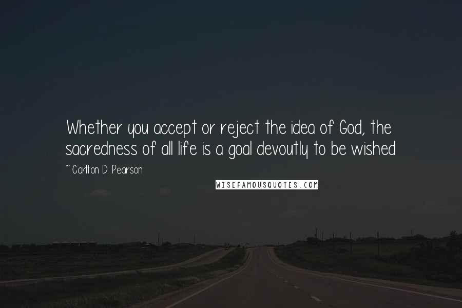 Carlton D. Pearson Quotes: Whether you accept or reject the idea of God, the sacredness of all life is a goal devoutly to be wished