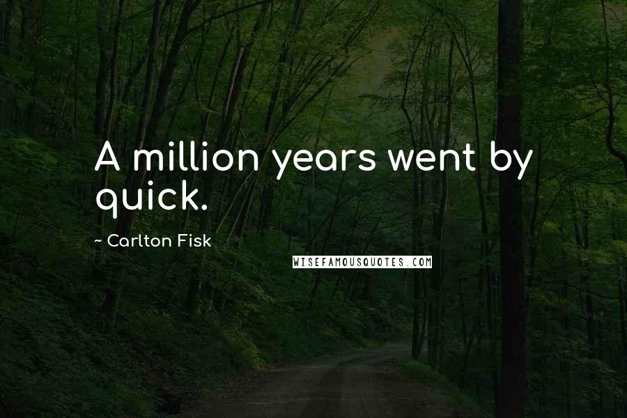 Carlton Fisk Quotes: A million years went by quick.