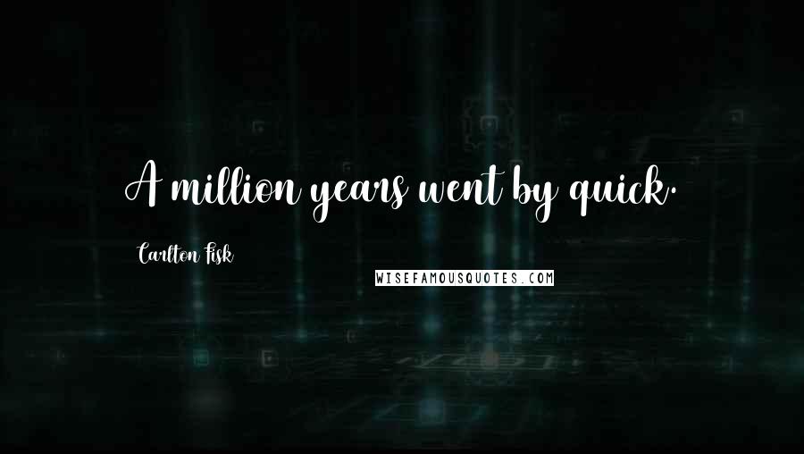 Carlton Fisk Quotes: A million years went by quick.