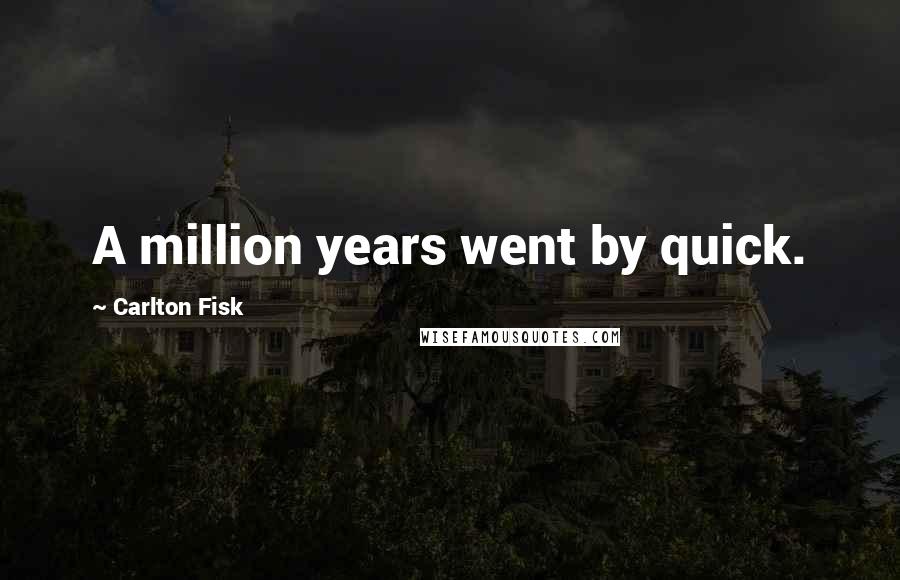 Carlton Fisk Quotes: A million years went by quick.