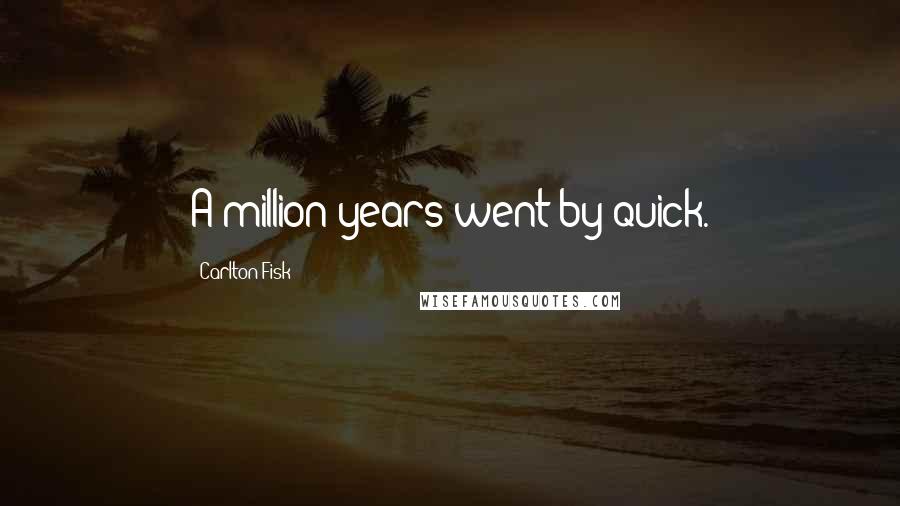 Carlton Fisk Quotes: A million years went by quick.