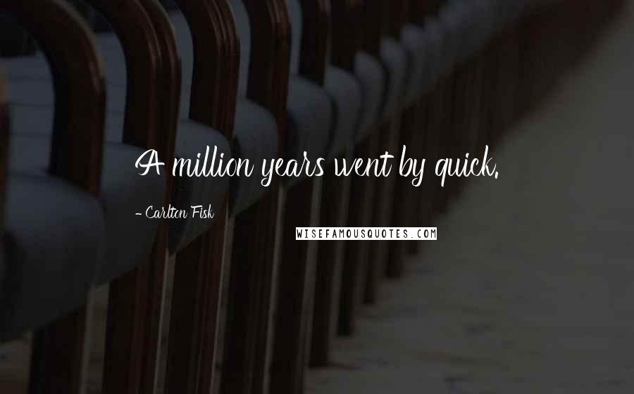 Carlton Fisk Quotes: A million years went by quick.