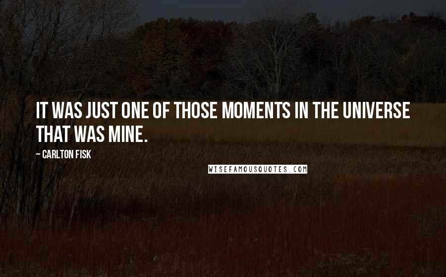 Carlton Fisk Quotes: It was just one of those moments in the universe that was mine.