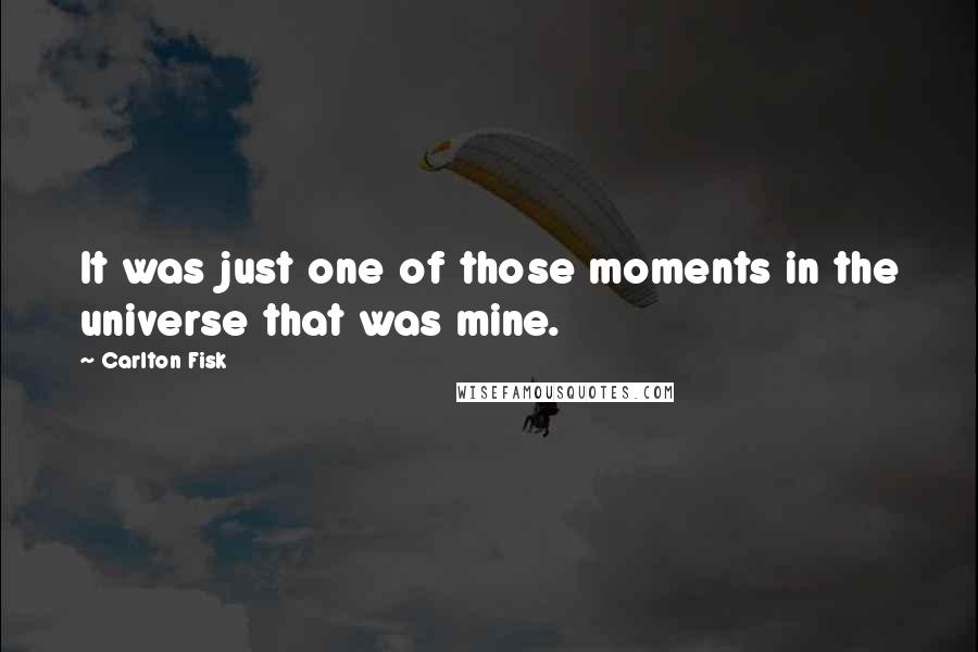 Carlton Fisk Quotes: It was just one of those moments in the universe that was mine.