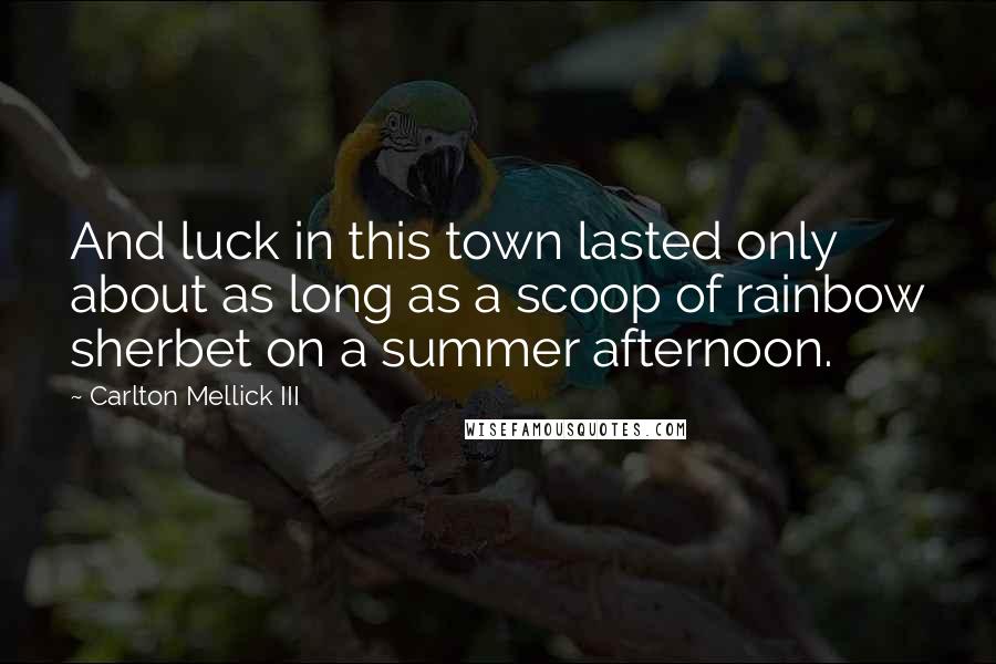 Carlton Mellick III Quotes: And luck in this town lasted only about as long as a scoop of rainbow sherbet on a summer afternoon.