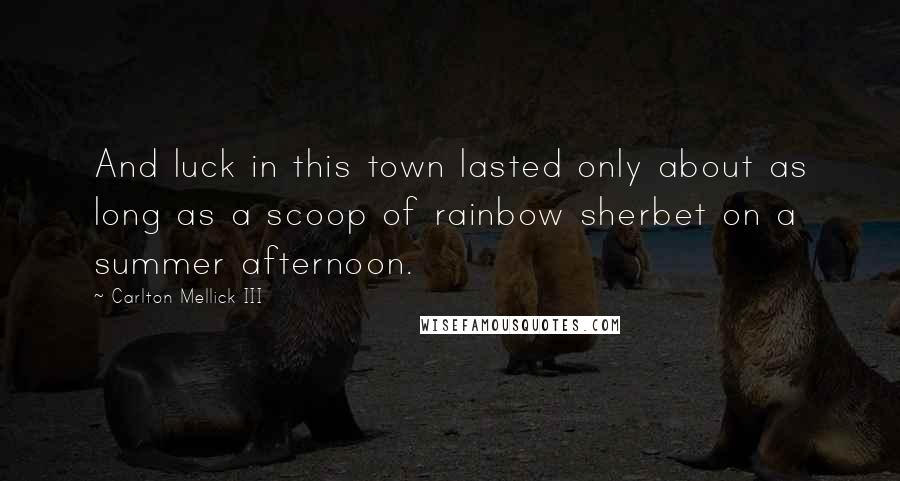 Carlton Mellick III Quotes: And luck in this town lasted only about as long as a scoop of rainbow sherbet on a summer afternoon.