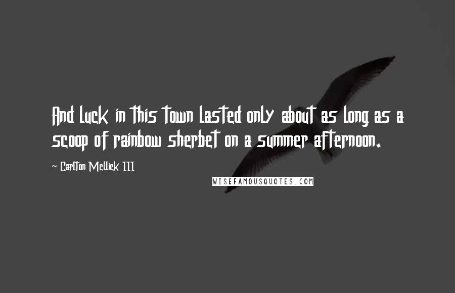 Carlton Mellick III Quotes: And luck in this town lasted only about as long as a scoop of rainbow sherbet on a summer afternoon.