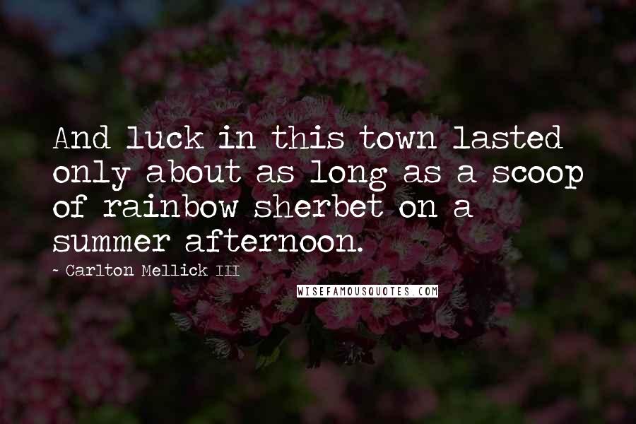 Carlton Mellick III Quotes: And luck in this town lasted only about as long as a scoop of rainbow sherbet on a summer afternoon.