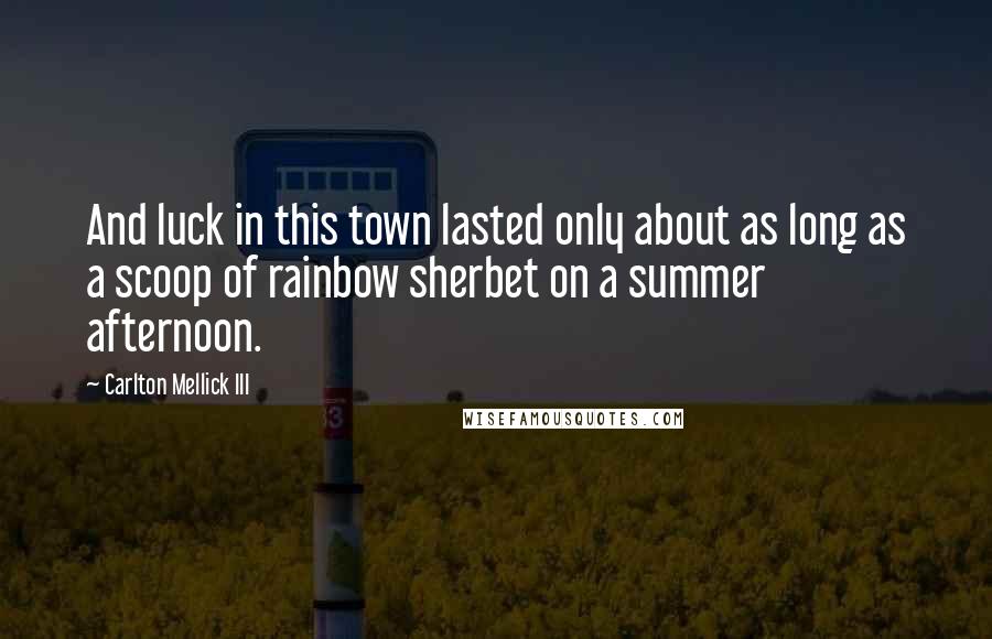 Carlton Mellick III Quotes: And luck in this town lasted only about as long as a scoop of rainbow sherbet on a summer afternoon.