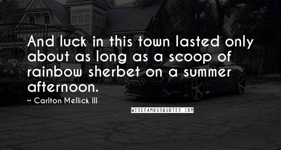 Carlton Mellick III Quotes: And luck in this town lasted only about as long as a scoop of rainbow sherbet on a summer afternoon.